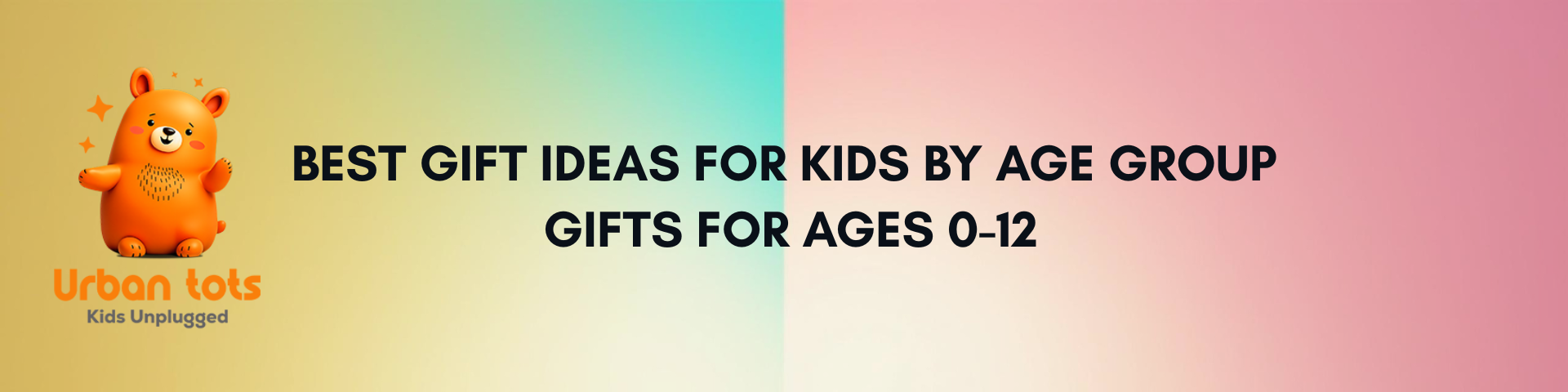 Best Gift Ideas for Kids by Age Group – 0-1, 2-4, 5-7, 8-12 Years