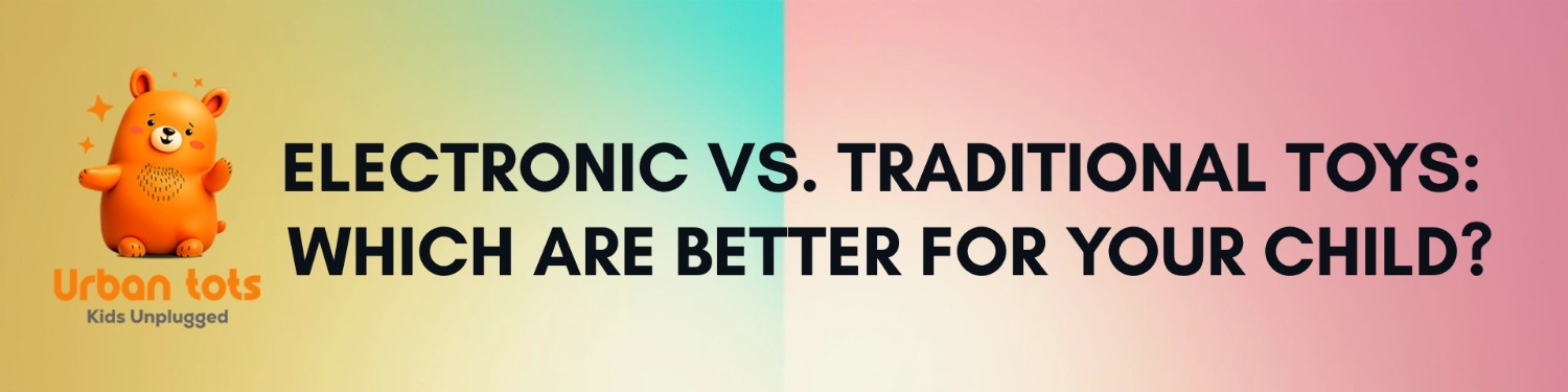 Electronic vs. Traditional Toys: Which Are Better for Your Child?